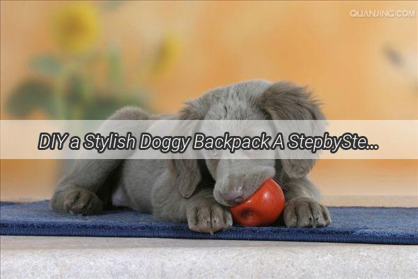 DIY a Stylish Doggy Backpack A StepbyStep Guide for a Pawsome Pet Accessory